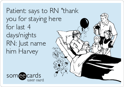 Patient: says to RN "thank
you for staying here
for last 4
days/nights 
RN: Just name
him Harvey 