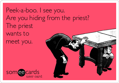 Peek-a-boo. I see you.  
Are you hiding from the priest? 
The priest
wants to
meet you.