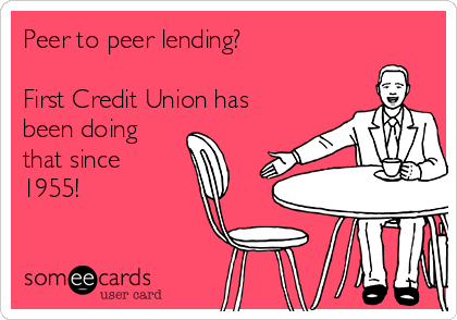 Peer to peer lending?

First Credit Union has
been doing
that since
1955!