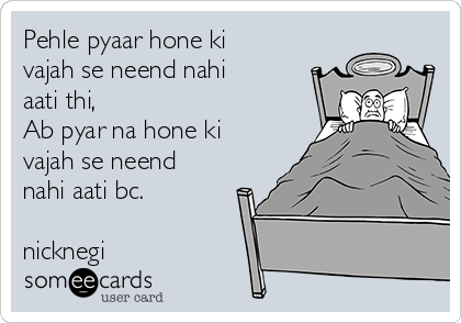 Pehle pyaar hone ki
vajah se neend nahi
aati thi,
Ab pyar na hone ki
vajah se neend
nahi aati bc.

nicknegi