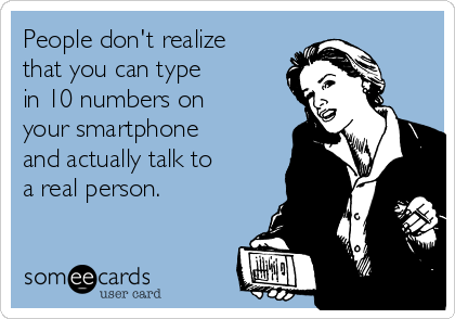 People don't realize
that you can type 
in 10 numbers on
your smartphone
and actually talk to 
a real person.