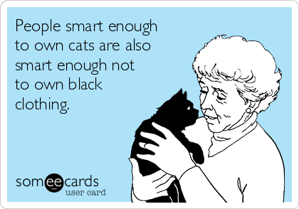 People smart enough
to own cats are also
smart enough not
to own black
clothing.