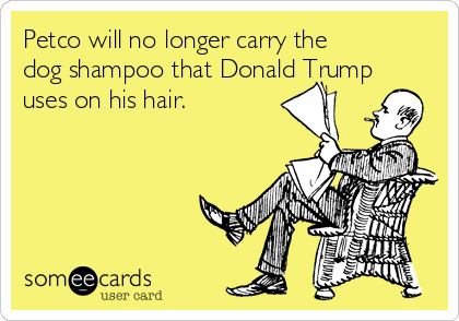 Petco will no longer carry the
dog shampoo that Donald Trump
uses on his hair.