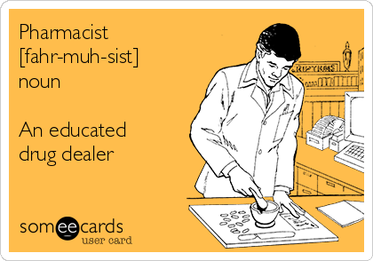 Pharmacist
[fahr-muh-sist] 
noun

An educated
drug dealer