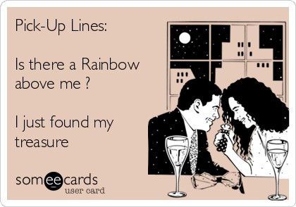 Pick-Up Lines:

Is there a Rainbow
above me ?

I just found my
treasure