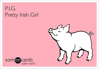 P.I.G.
Pretty Irish Girl