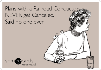 Plans with a Railroad Conductor
NEVER get Canceled.
Said no one ever!