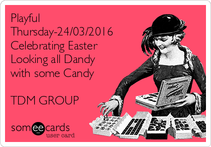 Playful
Thursday-24/03/2016
Celebrating Easter
Looking all Dandy
with some Candy 

TDM GROUP