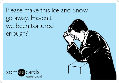 Please make this Ice and Snow
go away. Haven't
we been tortured
enough?