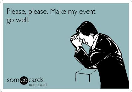 Please, please. Make my event
go well.   