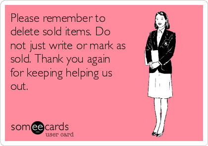 Please remember to
delete sold items. Do
not just write or mark as
sold. Thank you again
for keeping helping us
out.
