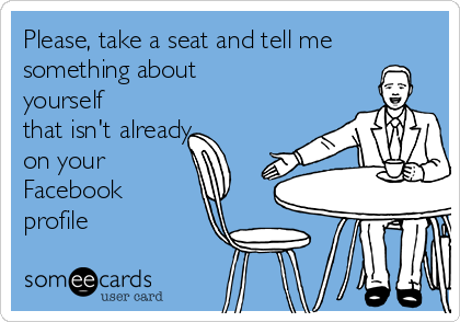 Please, take a seat and tell me
something about
yourself
that isn't already
on your
Facebook
profile