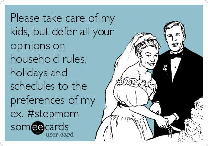 Please take care of my
kids, but defer all your
opinions on
household rules,
holidays and
schedules to the
preferences of my
ex. #stepmom