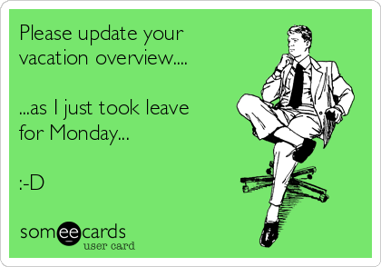 Please update your
vacation overview....

...as I just took leave
for Monday...

:-D