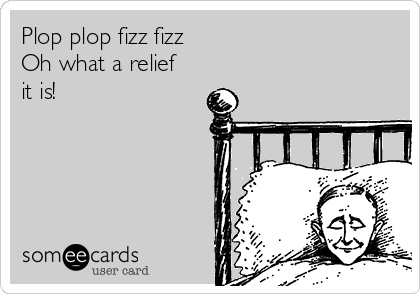 Plop plop fizz fizz
Oh what a relief
it is!