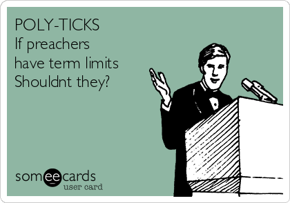 POLY-TICKS
If preachers
have term limits
Shouldnt they?