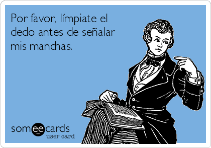 Por favor, límpiate el
dedo antes de señalar
mis manchas.