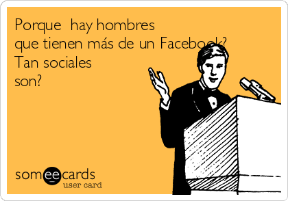 Porque  hay hombres
que tienen más de un Facebook?
Tan sociales
son?