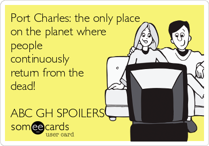 Port Charles: the only place
on the planet where
people
continuously
return from the
dead!  

ABC GH SPOILERS