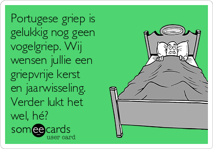 Portugese griep is
gelukkig nog geen
vogelgriep. Wij
wensen jullie een
griepvrije kerst
en jaarwisseling.
Verder lukt het
wel, hé?