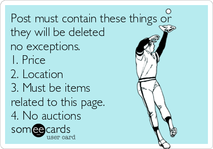 Post must contain these things or
they will be deleted
no exceptions.
1. Price
2. Location
3. Must be items
related to this page. 
4. No auctions 