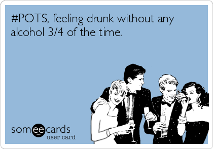 #POTS, feeling drunk without any
alcohol 3/4 of the time. 