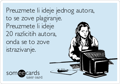 Preuzmete li ideje jednog autora,
to se zove plagiranje.
Preuzmete li ideje
20 razlicitih autora,
onda se to zove
istrazivanje. 