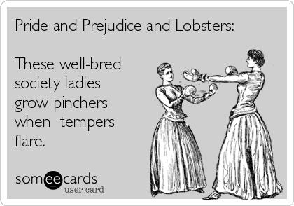 Pride and Prejudice and Lobsters:

These well-bred 
society ladies
grow pinchers
when  tempers
flare. 