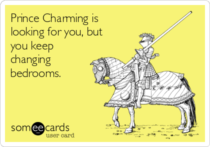 Prince Charming is
looking for you, but
you keep
changing
bedrooms.