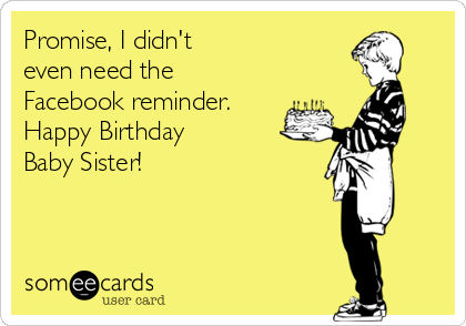 Promise, I didn't
even need the 
Facebook reminder.
Happy Birthday
Baby Sister!