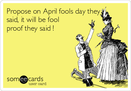 Propose on April fools day they
said, it will be fool
proof they said !