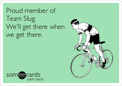 Proud member of
Team Slug:
We'll get there when
we get there. 