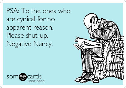 PSA: To the ones who
are cynical for no
apparent reason.
Please shut-up.
Negative Nancy. 