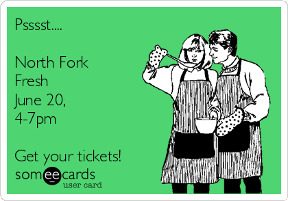 Psssst....

North Fork
Fresh
June 20,
4-7pm

Get your tickets!