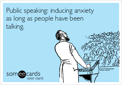 Public speaking: inducing anxiety
as long as people have been
talking.