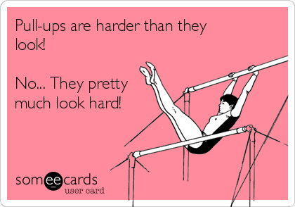 Pull-ups are harder than they
look! 

No... They pretty
much look hard!