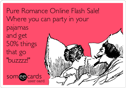 Pure Romance Online Flash Sale!
Where you can party in your
pajamas
and get
50% things
that go
"buzzzz!"
