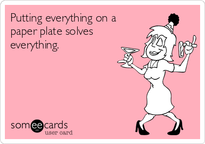 Putting everything on a
paper plate solves
everything.