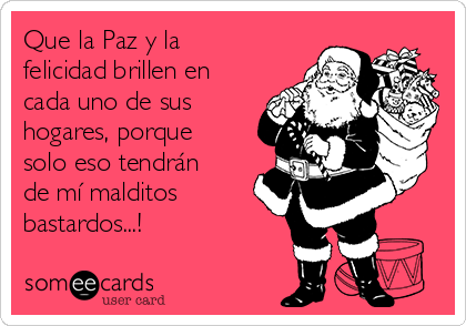 Que la Paz y la
felicidad brillen en
cada uno de sus
hogares, porque
solo eso tendrán
de mí malditos
bastardos...!