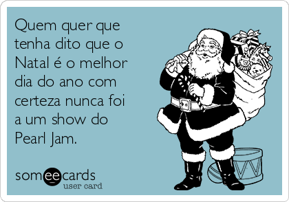 Quem quer que
tenha dito que o
Natal é o melhor
dia do ano com
certeza nunca foi
a um show do 
Pearl Jam.