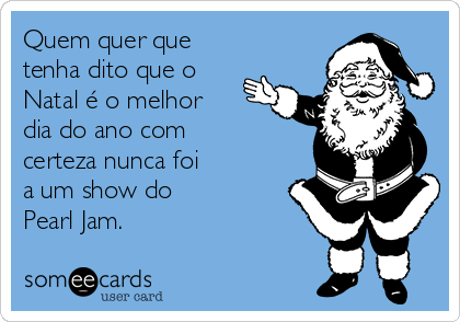 Quem quer que
tenha dito que o
Natal é o melhor
dia do ano com
certeza nunca foi 
a um show do 
Pearl Jam.