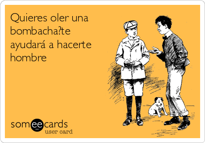 Quieres oler una
bombacha?te
ayudará a hacerte
hombre