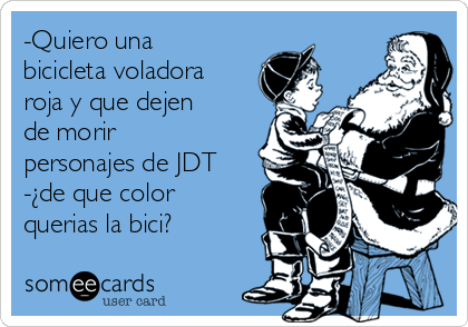 -Quiero una
bicicleta voladora
roja y que dejen
de morir
personajes de JDT
-¿de que color
querias la bici?