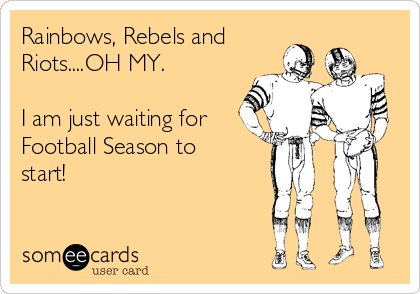 Rainbows, Rebels and
Riots....OH MY.

I am just waiting for
Football Season to
start!