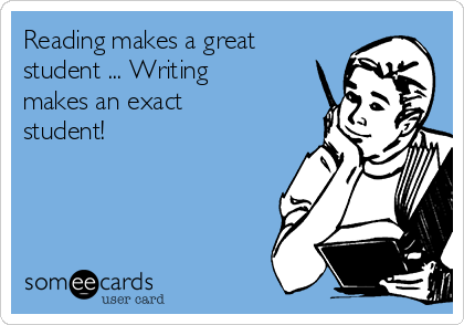 Reading makes a great
student ... Writing
makes an exact
student!