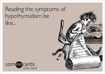 Reading the symptoms of
hypothyroidism be
like...