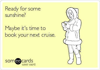 Ready for some
sunshine?

Maybe it's time to
book your next cruise.
