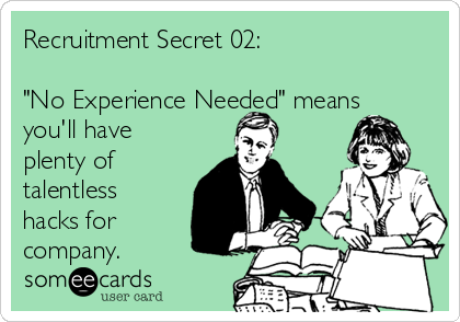 Recruitment Secret 02:

"No Experience Needed" means
you'll have
plenty of
talentless
hacks for
company.