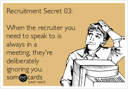 Recruitment Secret 03:

When the recruiter you
need to speak to is
always in a
meeting, they're
deliberately
ignoring you.