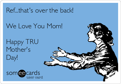 Ref...that's over the back!

We Love You Mom!

Happy TRU
Mother's
Day!